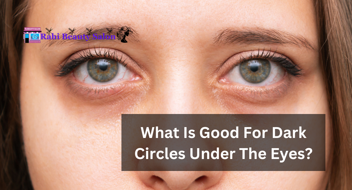 What Is Good For Dark Circles Under The Eyes?